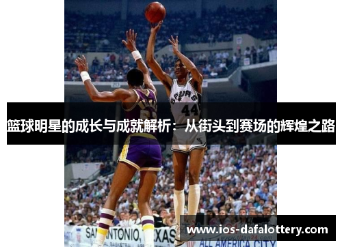 篮球明星的成长与成就解析：从街头到赛场的辉煌之路