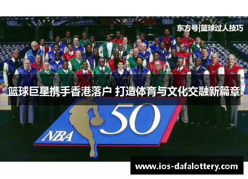 篮球巨星携手香港落户 打造体育与文化交融新篇章