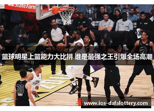 篮球明星上篮能力大比拼 谁是最强之王引爆全场高潮