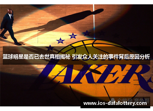 篮球明星是否已去世真相揭秘 引发众人关注的事件背后原因分析