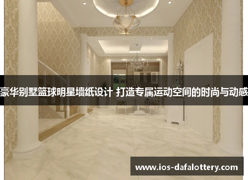 豪华别墅篮球明星墙纸设计 打造专属运动空间的时尚与动感